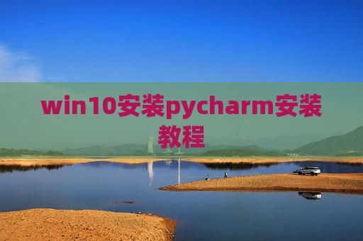 win10安装pycharm安装教程 win10安装pycharm安装教程